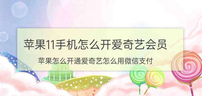 苹果11手机怎么开爱奇艺会员 苹果怎么开通爱奇艺怎么用微信支付？